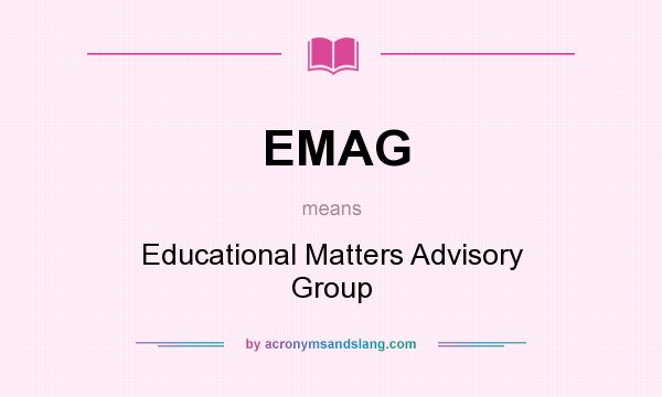 What does EMAG mean? It stands for Educational Matters Advisory Group