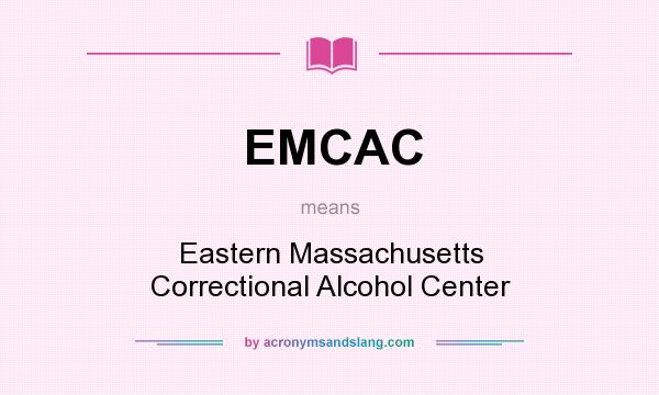 What does EMCAC mean? It stands for Eastern Massachusetts Correctional Alcohol Center