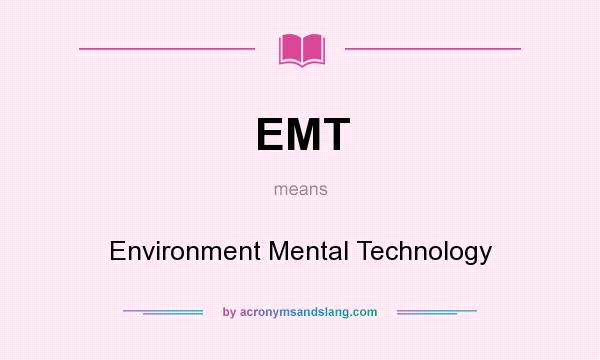 What does EMT mean? It stands for Environment Mental Technology