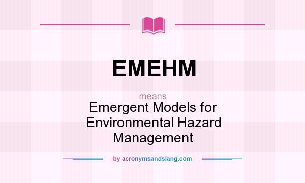 What does EMEHM mean? It stands for Emergent Models for Environmental Hazard Management