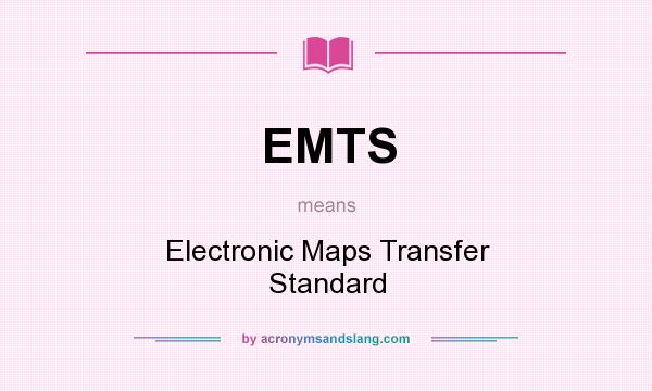 What does EMTS mean? It stands for Electronic Maps Transfer Standard