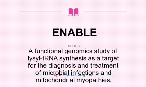 What does ENABLE mean? It stands for A functional genomics study of lysyl-tRNA synthesis as a target for the diagnosis and treatment of microbial infections and mitochondrial myopathies.