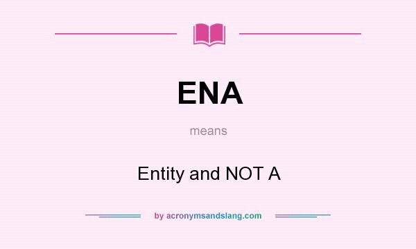 What does ENA mean? It stands for Entity and NOT A