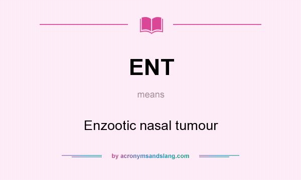 What does ENT mean? It stands for Enzootic nasal tumour