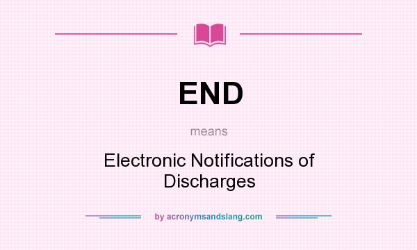 What does END mean? It stands for Electronic Notifications of Discharges