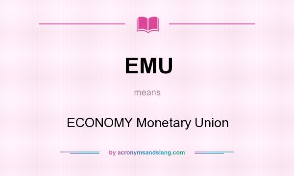What does EMU mean? It stands for ECONOMY Monetary Union
