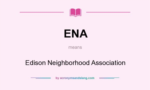 What does ENA mean? It stands for Edison Neighborhood Association