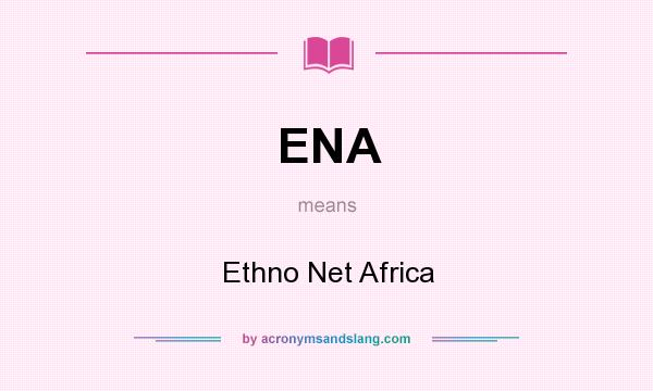 What does ENA mean? It stands for Ethno Net Africa