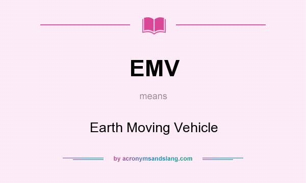 What does EMV mean? It stands for Earth Moving Vehicle