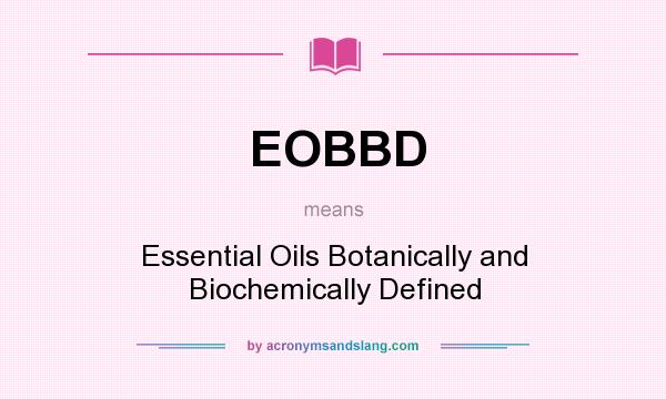 What does EOBBD mean? It stands for Essential Oils Botanically and Biochemically Defined