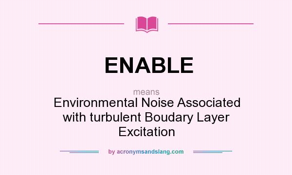 What does ENABLE mean? It stands for Environmental Noise Associated with turbulent Boudary Layer Excitation