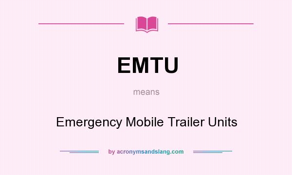 What does EMTU mean? It stands for Emergency Mobile Trailer Units