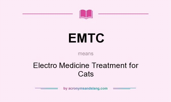 What does EMTC mean? It stands for Electro Medicine Treatment for Cats