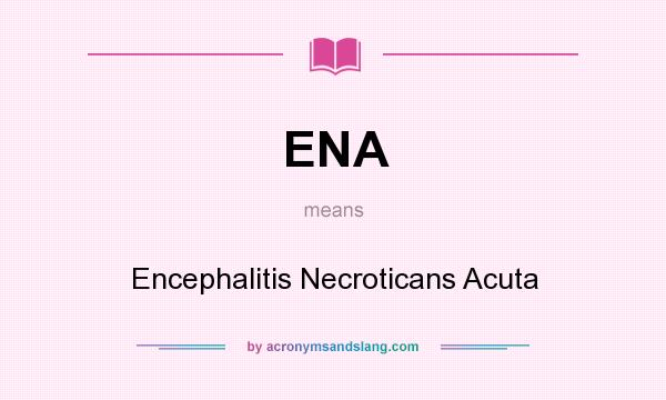 What does ENA mean? It stands for Encephalitis Necroticans Acuta