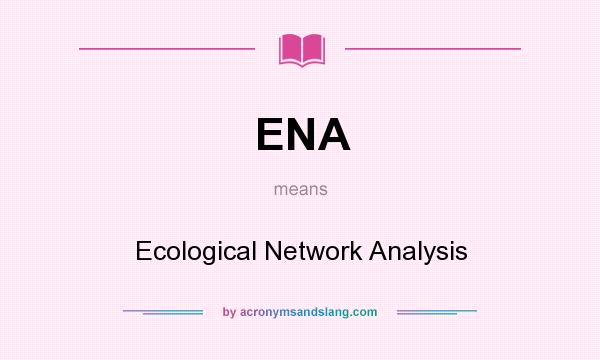 What does ENA mean? It stands for Ecological Network Analysis