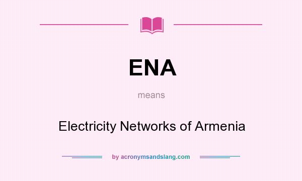 What does ENA mean? It stands for Electricity Networks of Armenia