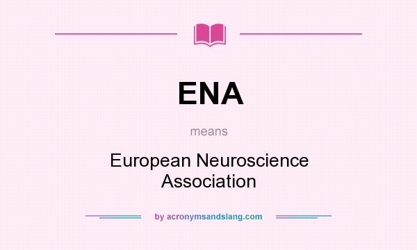 What does ENA mean? It stands for European Neuroscience Association