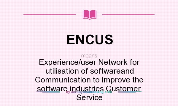 What does ENCUS mean? It stands for Experience/user Network for utilisation of softwareand Communication to improve the software industries Customer Service