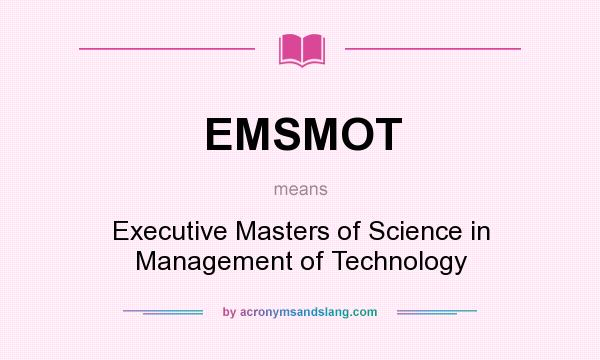 What does EMSMOT mean? It stands for Executive Masters of Science in Management of Technology