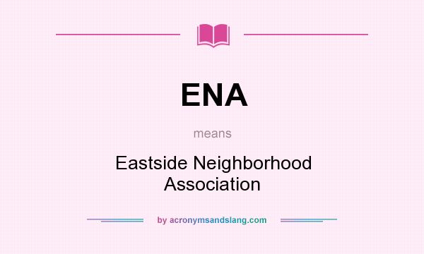 What does ENA mean? It stands for Eastside Neighborhood Association