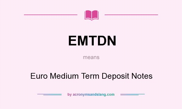 What does EMTDN mean? It stands for Euro Medium Term Deposit Notes