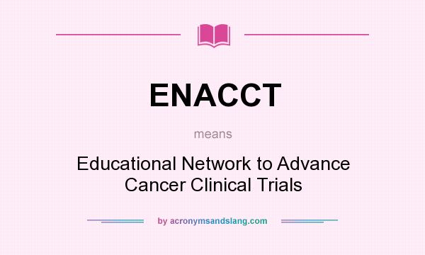 What does ENACCT mean? It stands for Educational Network to Advance Cancer Clinical Trials