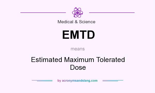 What does EMTD mean? It stands for Estimated Maximum Tolerated Dose