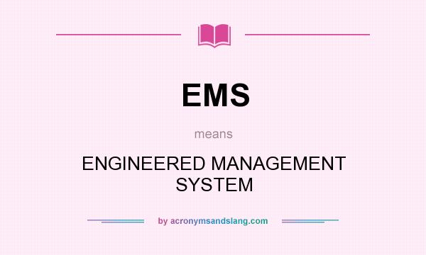 What does EMS mean? It stands for ENGINEERED MANAGEMENT SYSTEM