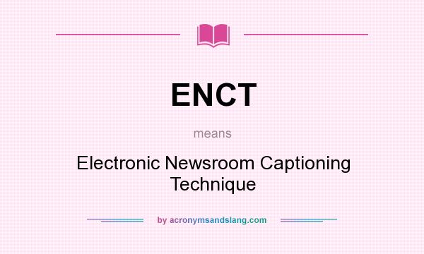 What does ENCT mean? It stands for Electronic Newsroom Captioning Technique