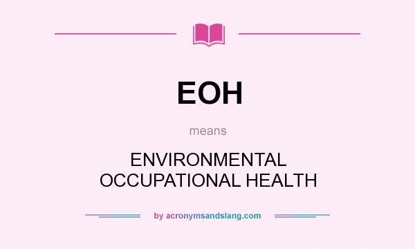What does EOH mean? It stands for ENVIRONMENTAL OCCUPATIONAL HEALTH