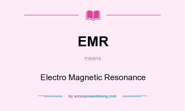 What does EMR mean? It stands for Electro Magnetic Resonance