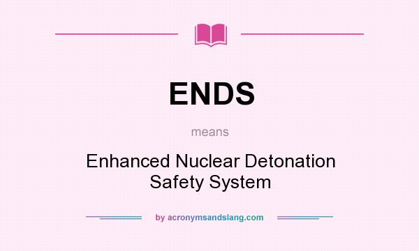 What does ENDS mean? It stands for Enhanced Nuclear Detonation Safety System