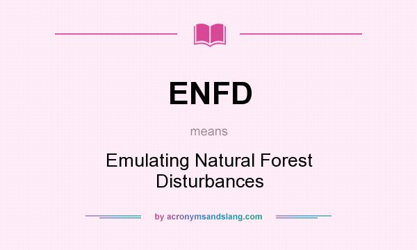 What does ENFD mean? It stands for Emulating Natural Forest Disturbances