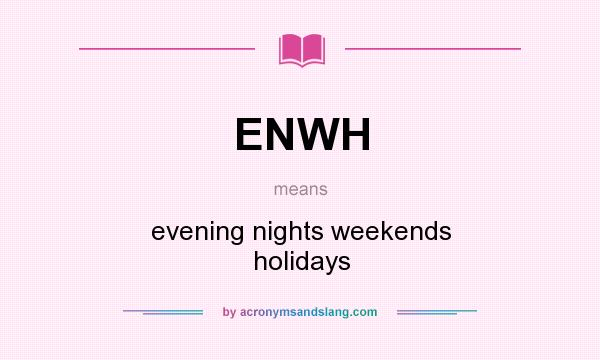 What does ENWH mean? It stands for evening nights weekends holidays