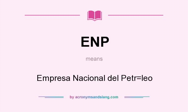 What does ENP mean? It stands for Empresa Nacional del Petr=leo