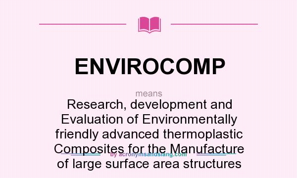 What does ENVIROCOMP mean? It stands for Research, development and Evaluation of Environmentally friendly advanced thermoplastic Composites for the Manufacture of large surface area structures