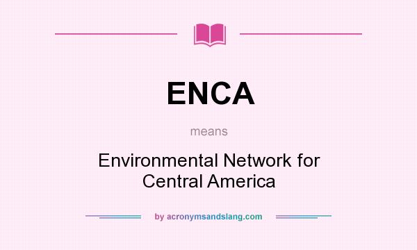 What does ENCA mean? It stands for Environmental Network for Central America