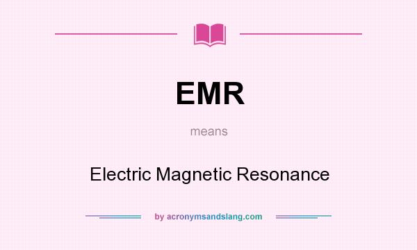 What does EMR mean? It stands for Electric Magnetic Resonance