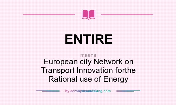 What does ENTIRE mean? It stands for European city Network on Transport Innovation forthe Rational use of Energy