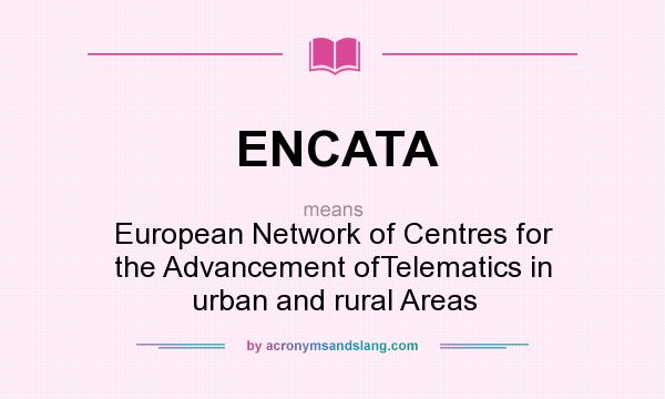 What does ENCATA mean? It stands for European Network of Centres for the Advancement ofTelematics in urban and rural Areas