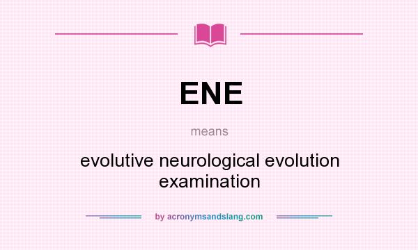 What does ENE mean? It stands for evolutive neurological evolution examination