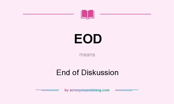 What does EOD mean? It stands for End of Diskussion