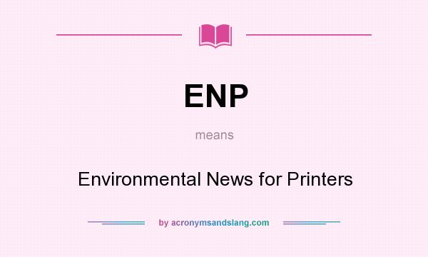 What does ENP mean? It stands for Environmental News for Printers