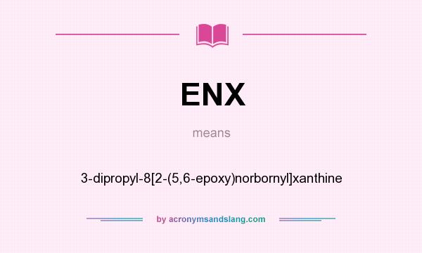What does ENX mean? It stands for 3-dipropyl-8[2-(5,6-epoxy)norbornyl]xanthine