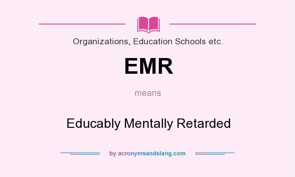 What does EMR mean? It stands for Educably Mentally Retarded
