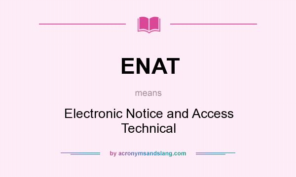 What does ENAT mean? It stands for Electronic Notice and Access Technical