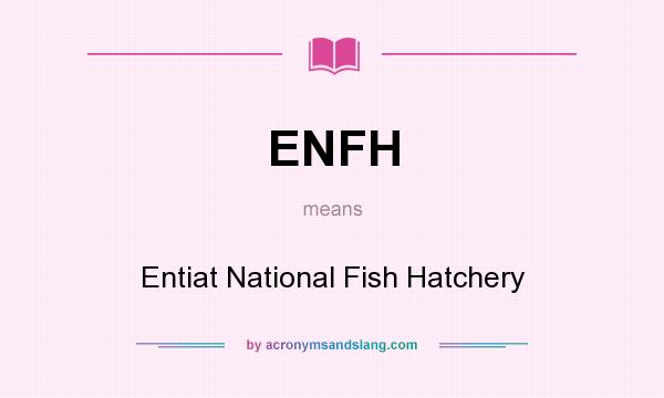 What does ENFH mean? It stands for Entiat National Fish Hatchery