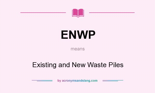 What does ENWP mean? It stands for Existing and New Waste Piles
