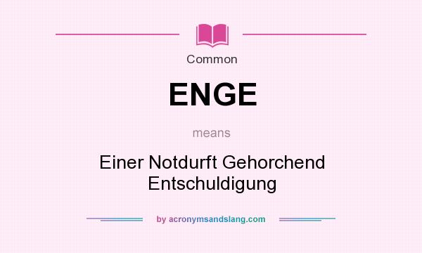 What does ENGE mean? It stands for Einer Notdurft Gehorchend Entschuldigung