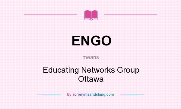 What does ENGO mean? It stands for Educating Networks Group Ottawa